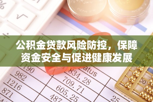 滦平公积金贷款风险防控，保障资金安全与促进健康发展