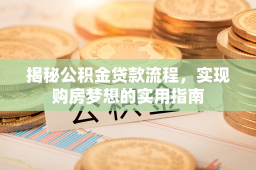 滦平揭秘公积金贷款流程，实现购房梦想的实用指南