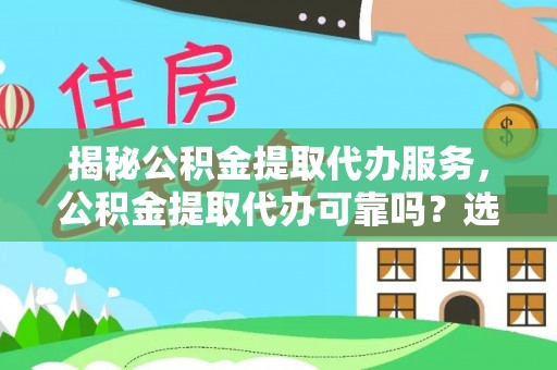 滦平揭秘公积金提取代办服务，公积金提取代办可靠吗？选择需谨慎