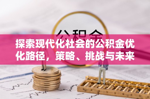 滦平探索现代化社会的公积金优化路径，策略、挑战与未来展望