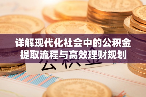 滦平详解现代化社会中的公积金提取流程与高效理财规划