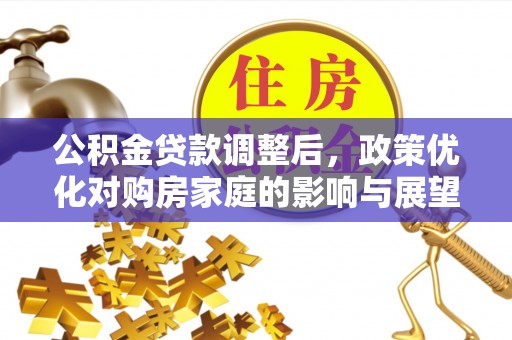 滦平公积金贷款调整后，政策优化对购房家庭的影响与展望