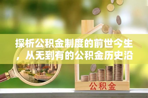 滦平探析公积金制度的前世今生，从无到有的公积金历史沿革解析
