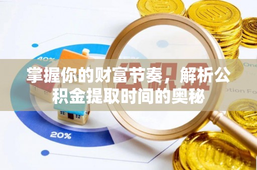 滦平掌握你的财富节奏，解析公积金提取时间的奥秘