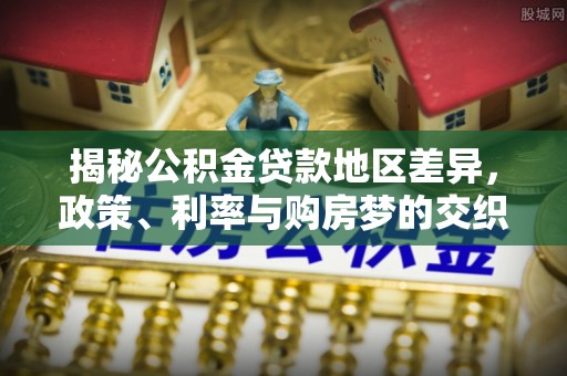 滦平揭秘公积金贷款地区差异，政策、利率与购房梦的交织