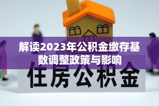 滦平解读2023年公积金缴存基数调整政策与影响
