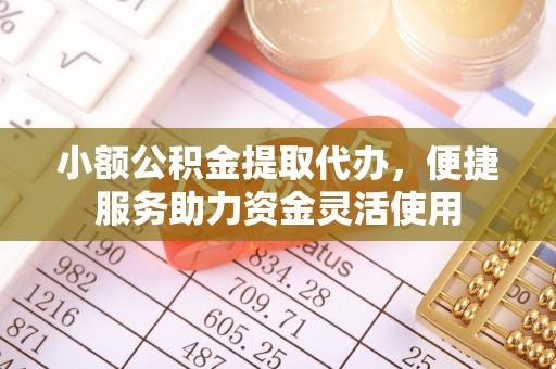 滦平小额公积金提取代办，便捷服务助力资金灵活使用
