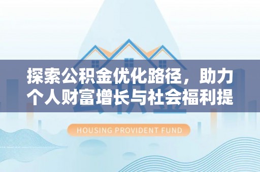 滦平探索公积金优化路径，助力个人财富增长与社会福利提升