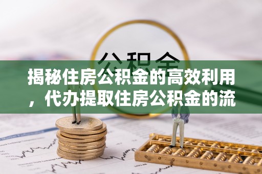 滦平揭秘住房公积金的高效利用，代办提取住房公积金的流程与技巧