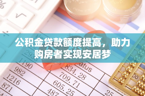滦平公积金贷款额度提高，助力购房者实现安居梦
