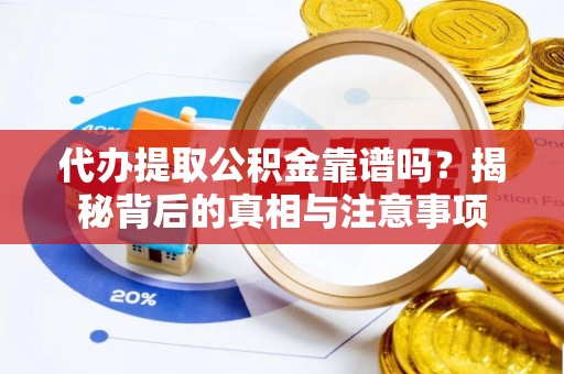 滦平代办提取公积金靠谱吗？揭秘背后的真相与注意事项