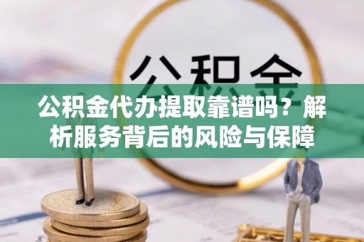 滦平公积金代办提取靠谱吗？解析服务背后的风险与保障