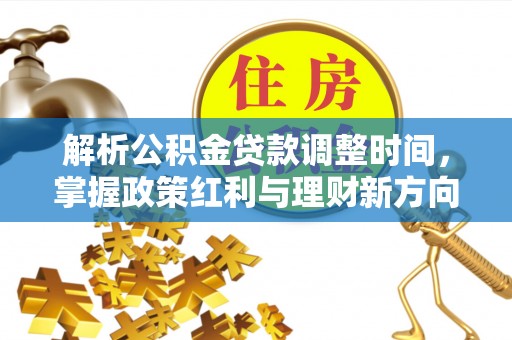 滦平解析公积金贷款调整时间，掌握政策红利与理财新方向
