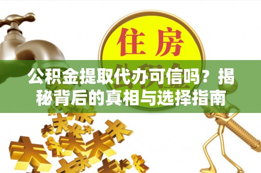 滦平公积金提取代办可信吗？揭秘背后的真相与选择指南