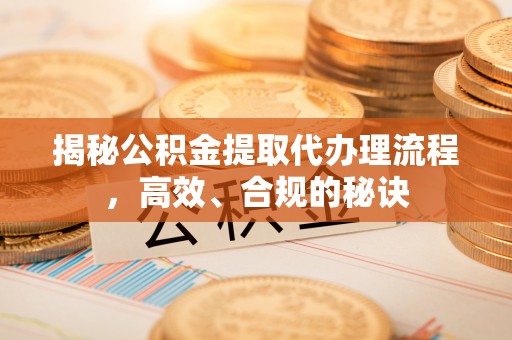 滦平揭秘公积金提取代办理流程，高效、合规的秘诀