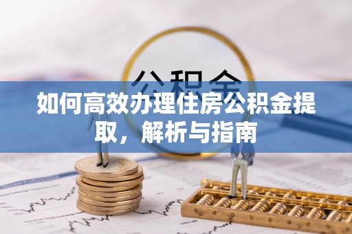 滦平如何高效办理住房公积金提取，解析与指南