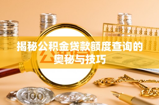滦平揭秘公积金贷款额度查询的奥秘与技巧