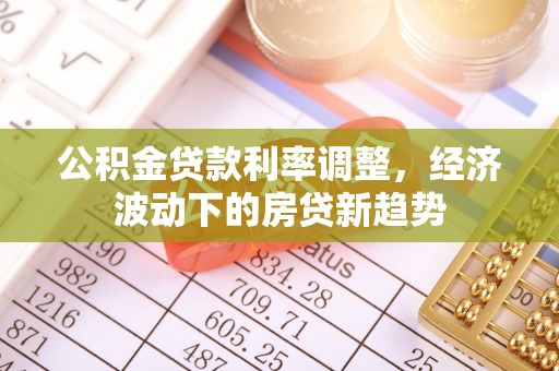 滦平公积金贷款利率调整，经济波动下的房贷新趋势