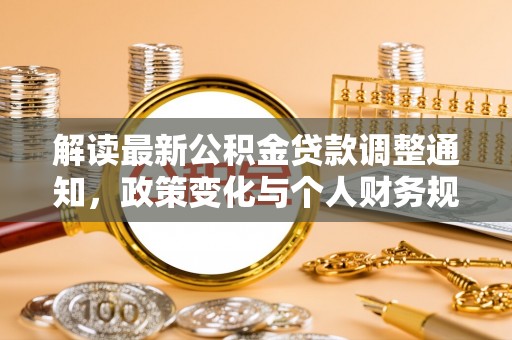 滦平解读最新公积金贷款调整通知，政策变化与个人财务规划