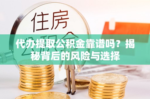 滦平代办提取公积金靠谱吗？揭秘背后的风险与选择