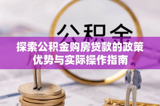 滦平探索公积金购房贷款的政策优势与实际操作指南