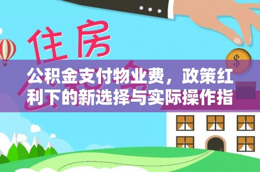 滦平公积金支付物业费，政策红利下的新选择与实际操作指南