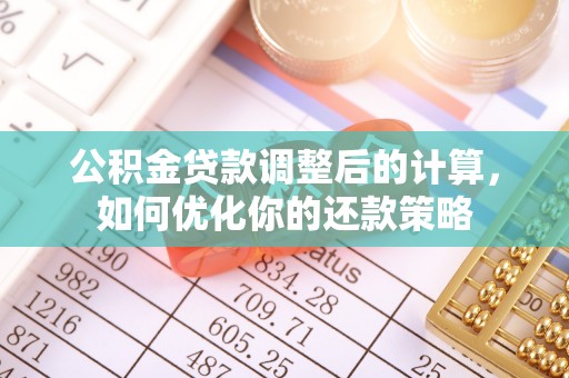 滦平公积金贷款调整后的计算，如何优化你的还款策略