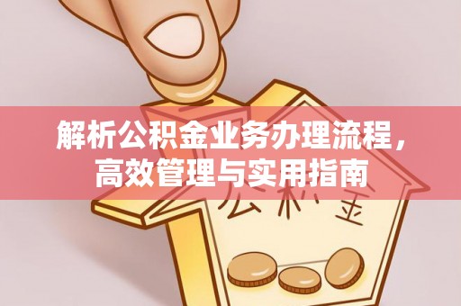 滦平解析公积金业务办理流程，高效管理与实用指南