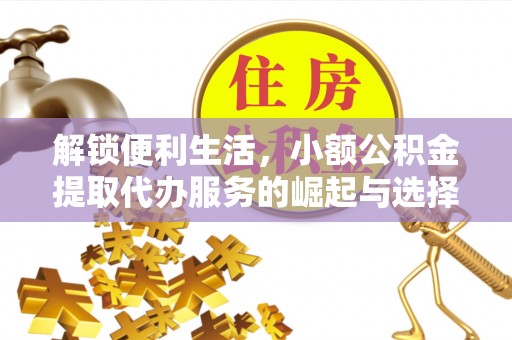滦平解锁便利生活，小额公积金提取代办服务的崛起与选择