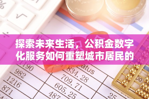 滦平探索未来生活，公积金数字化服务如何重塑城市居民的财务管理