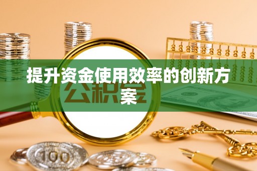 滦平提升资金使用效率的创新方案