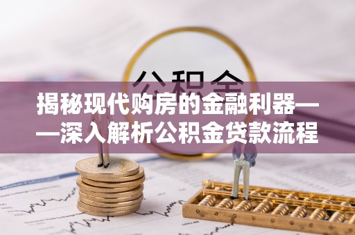 滦平揭秘现代购房的金融利器——深入解析公积金贷款流程