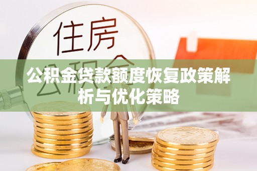 滦平公积金贷款额度恢复政策解析与优化策略