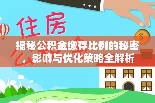 滦平揭秘公积金缴存比例的秘密，影响与优化策略全解析