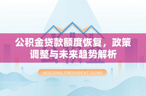 滦平公积金贷款额度恢复，政策调整与未来趋势解析
