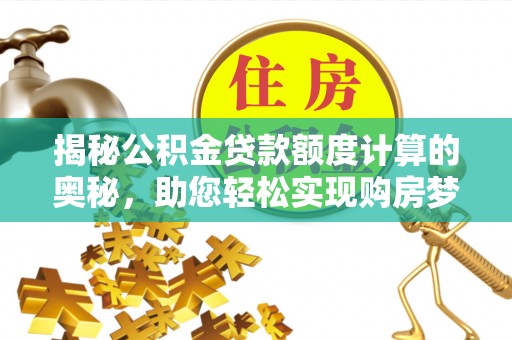 滦平揭秘公积金贷款额度计算的奥秘，助您轻松实现购房梦想