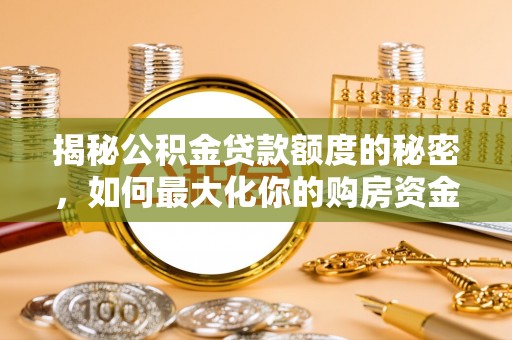 滦平揭秘公积金贷款额度的秘密，如何最大化你的购房资金