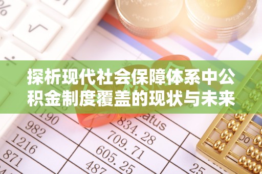 滦平探析现代社会保障体系中公积金制度覆盖的现状与未来