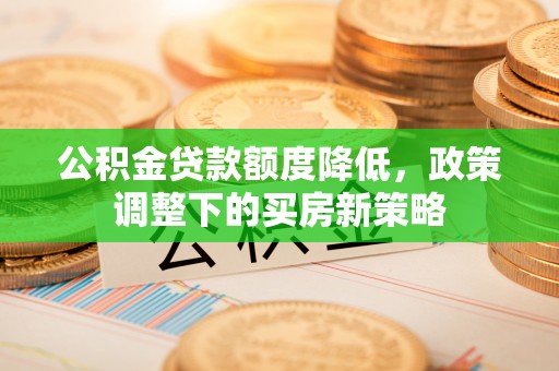 滦平公积金贷款额度降低，政策调整下的买房新策略