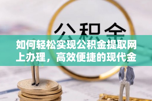 滦平如何轻松实现公积金提取网上办理，高效便捷的现代金融服务