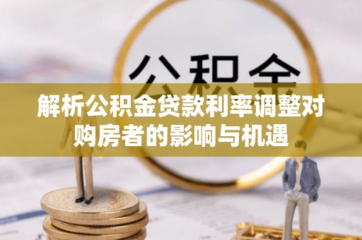滦平解析公积金贷款利率调整对购房者的影响与机遇