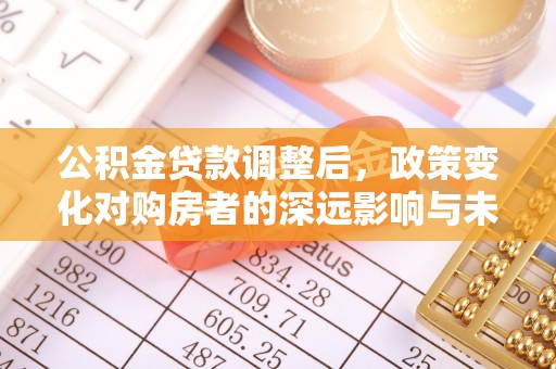 滦平公积金贷款调整后，政策变化对购房者的深远影响与未来趋势分析