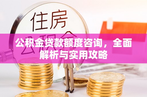 滦平公积金贷款额度咨询，全面解析与实用攻略