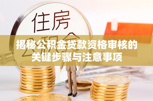 滦平揭秘公积金贷款资格审核的关键步骤与注意事项