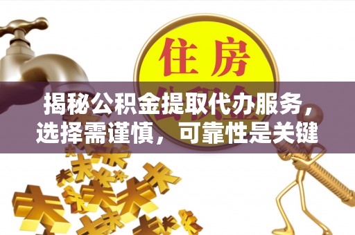 滦平揭秘公积金提取代办服务，选择需谨慎，可靠性是关键