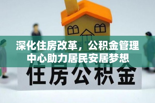 滦平深化住房改革，公积金管理中心助力居民安居梦想