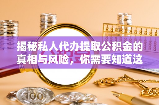滦平揭秘私人代办提取公积金的真相与风险，你需要知道这些！