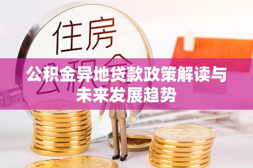 滦平公积金异地贷款政策解读与未来发展趋势