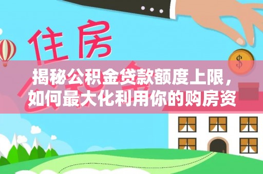 滦平揭秘公积金贷款额度上限，如何最大化利用你的购房资金？