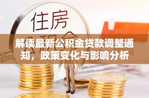 滦平解读最新公积金贷款调整通知，政策变化与影响分析